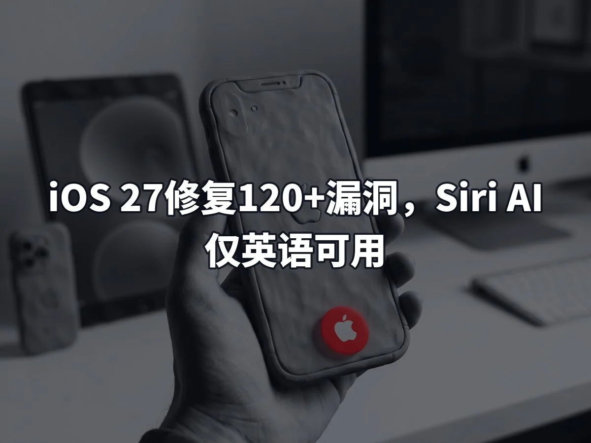 iOS 27修复120+漏洞,Siri AI仅英语可用