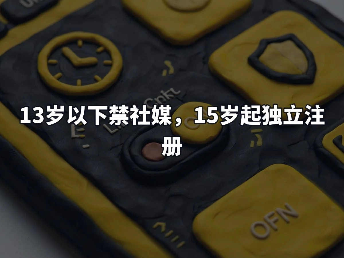 13岁以下禁社媒，15岁起独立注册