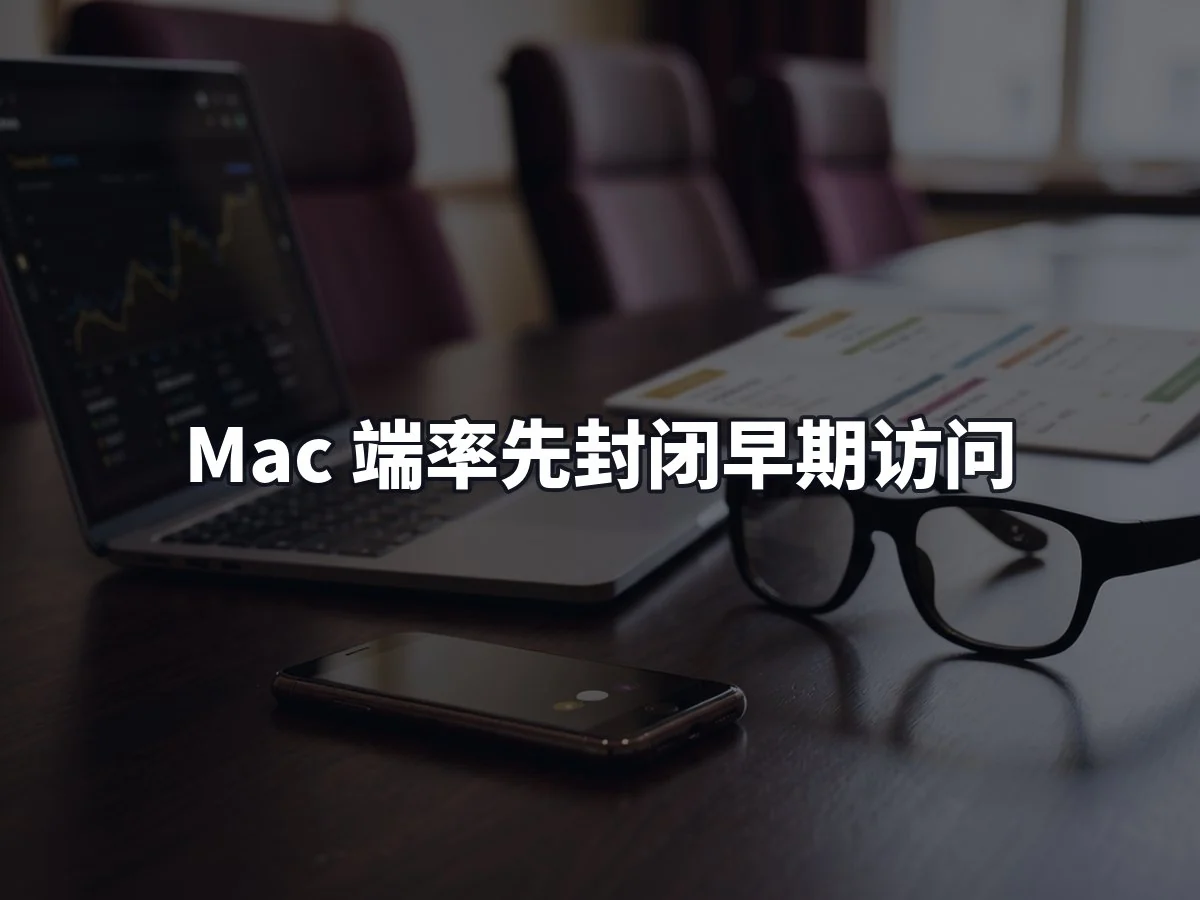 Mac 端率先封闭早期访问