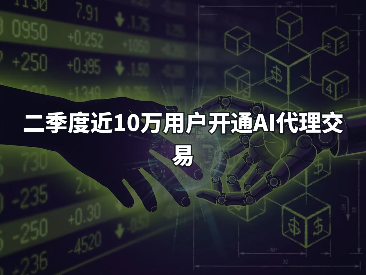 二季度近10万用户开通AI代理交易