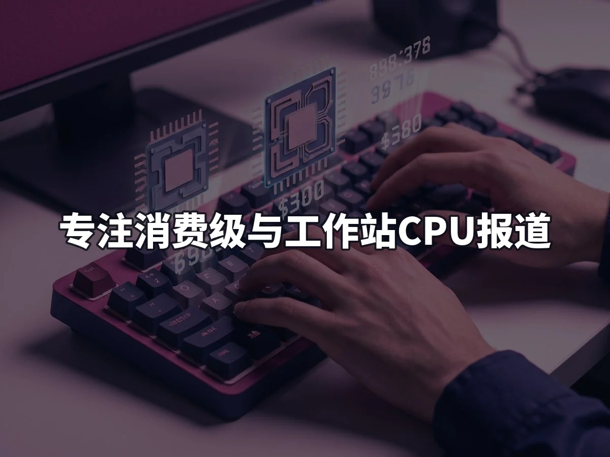 专注消费级与工作站CPU报道