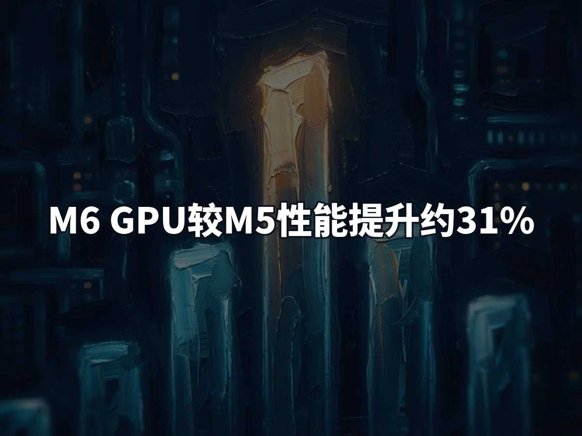 M6 GPU较M5性能提升约31%