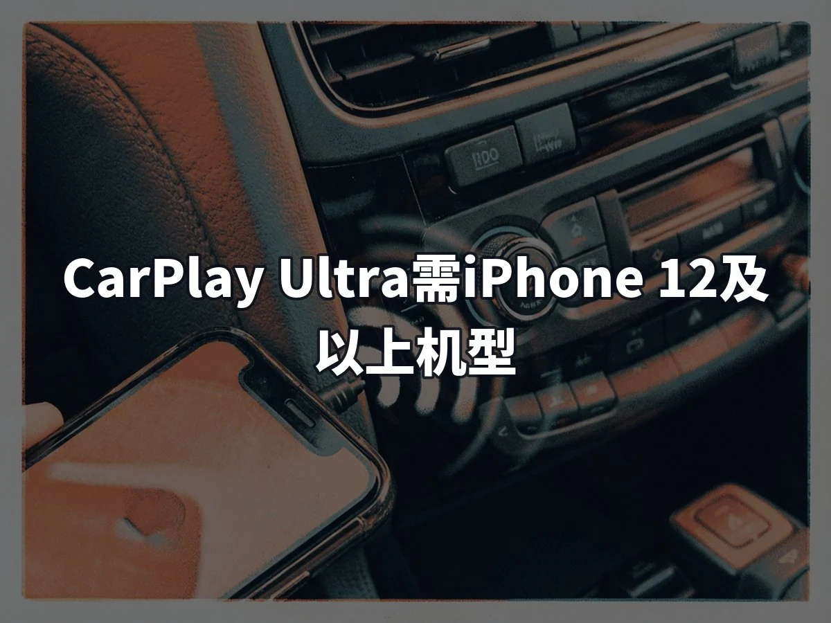 CarPlay Ultra需iPhone 12及以上机型