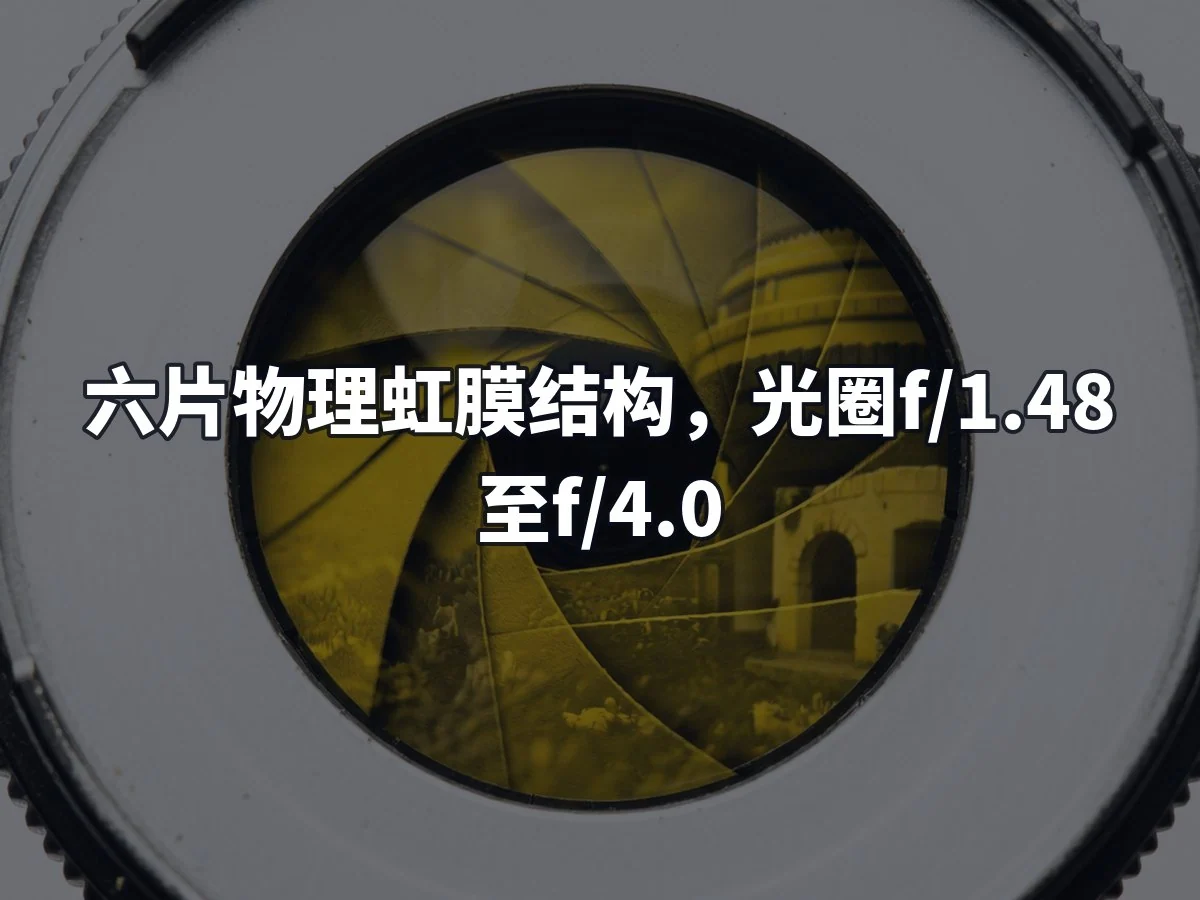 六片物理虹膜结构,光圈f/1.48至f/4.0