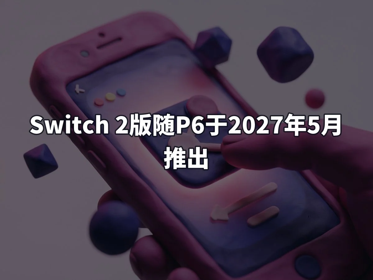 Switch 2版随P6于2027年5月推出