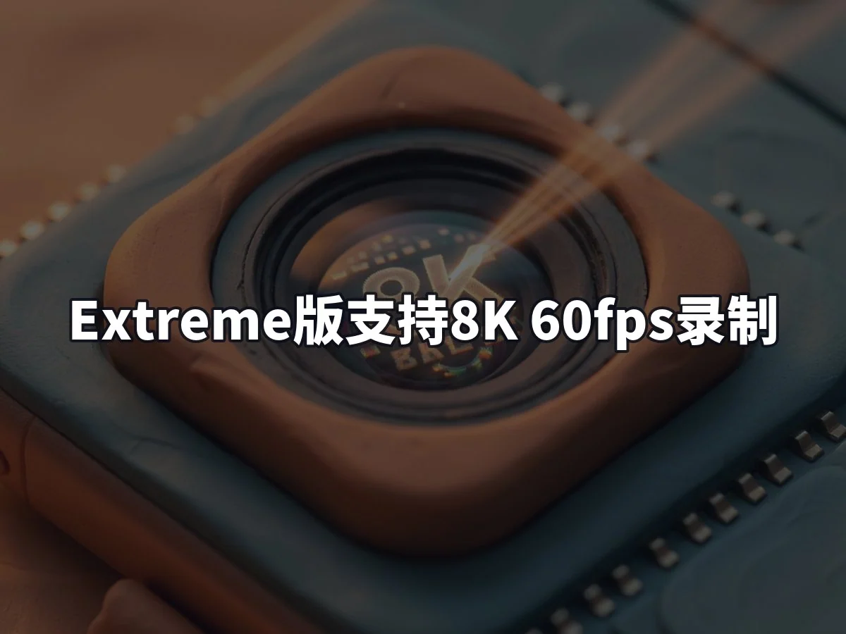Extreme版支持8K 60fps录制