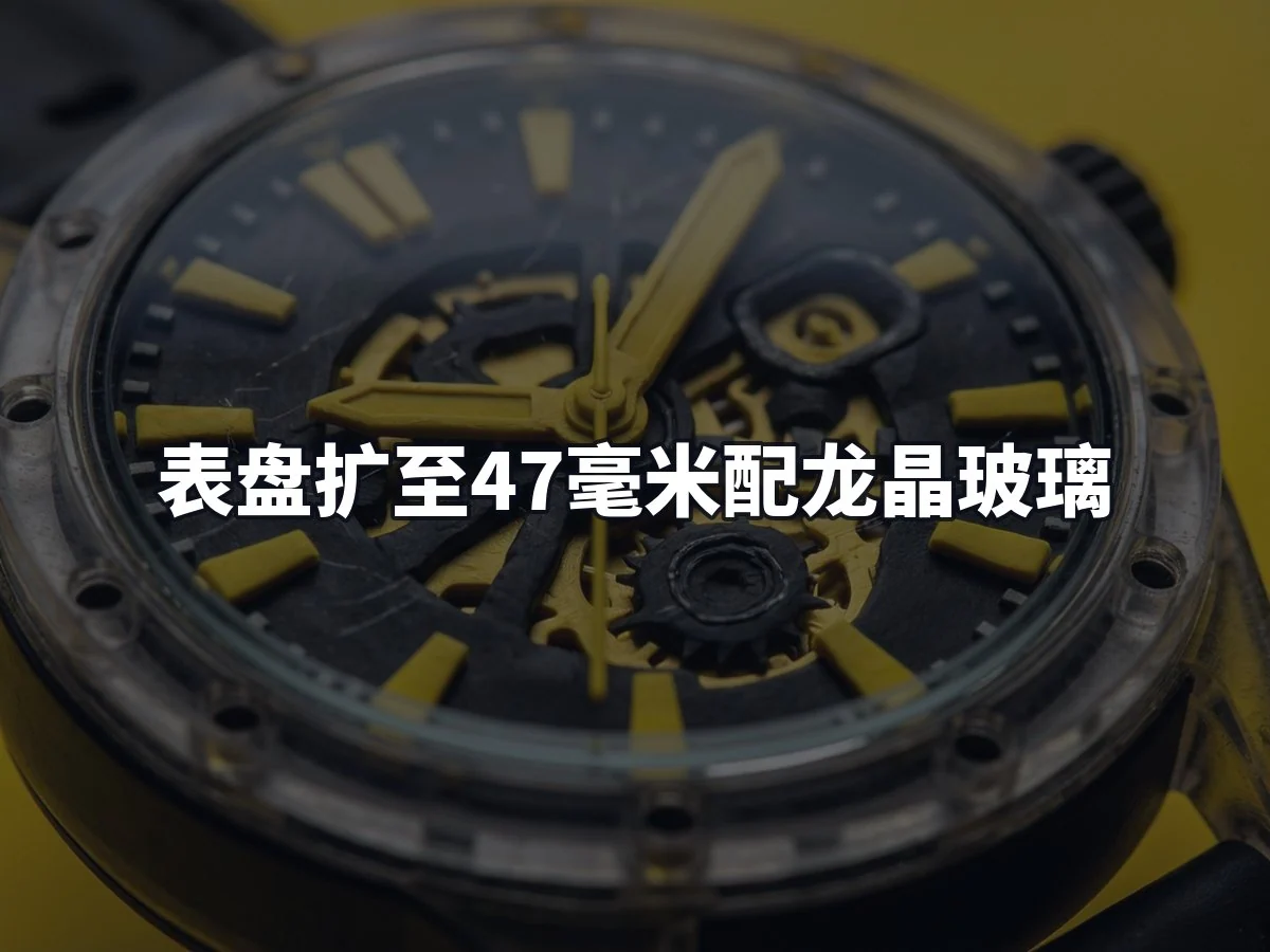 表盘扩至47毫米配龙晶玻璃