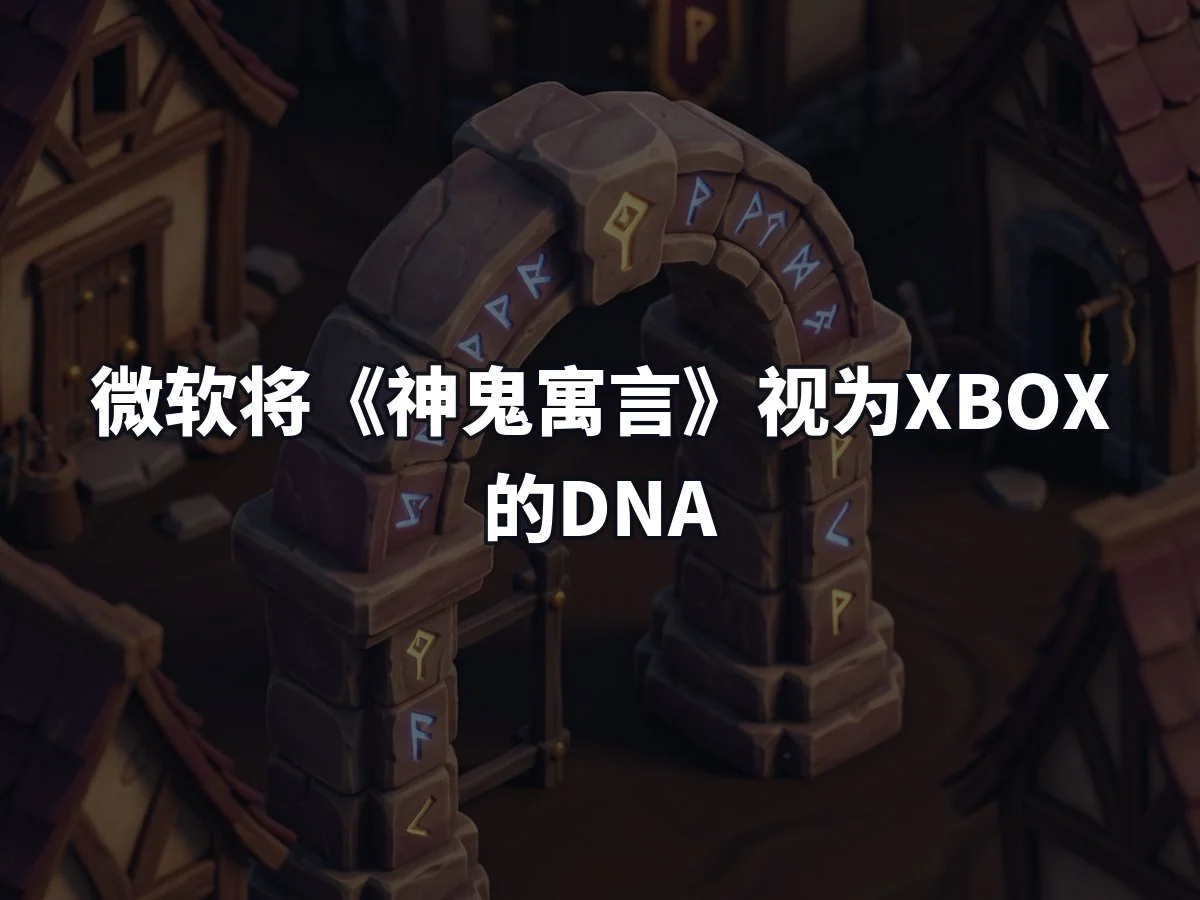 微软将《神鬼寓言》视为XBOX的DNA