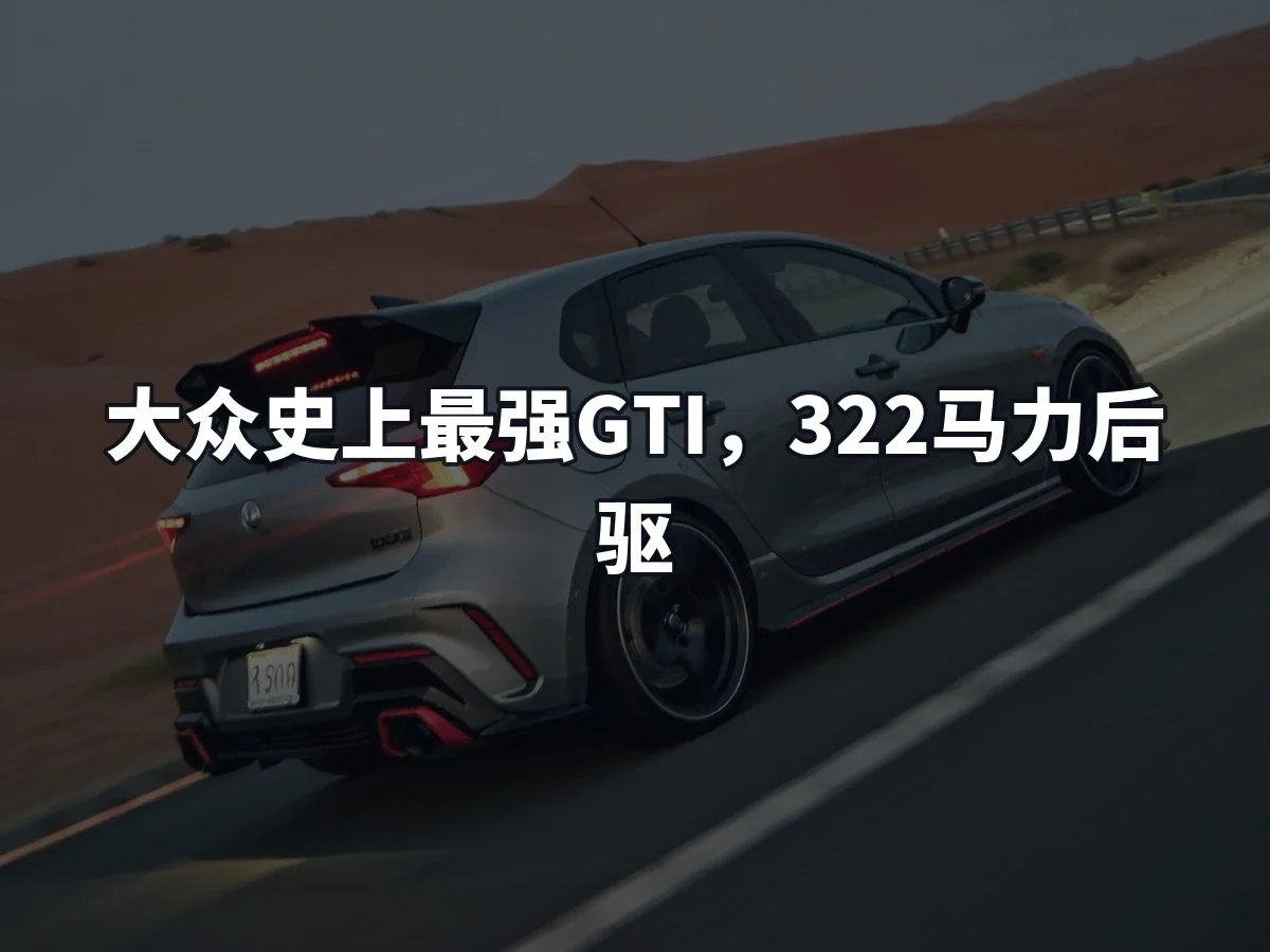 大众史上最强GTI,322马力后驱