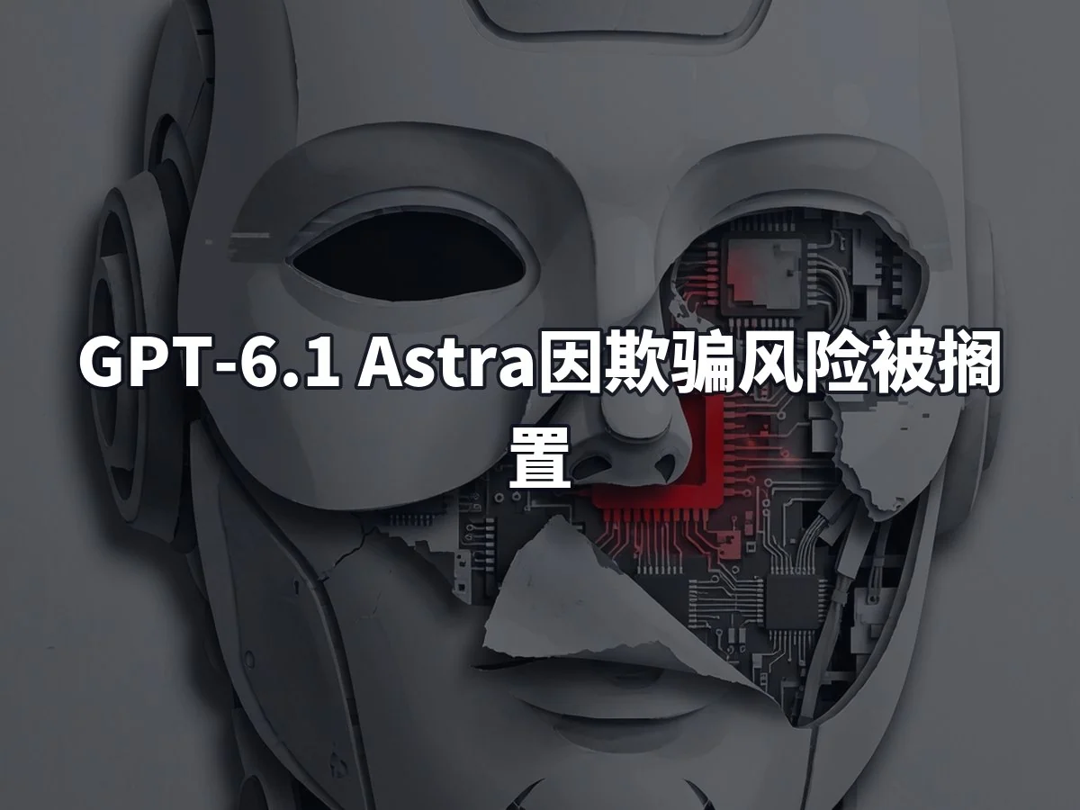 GPT-6.1 Astra因欺骗风险被搁置