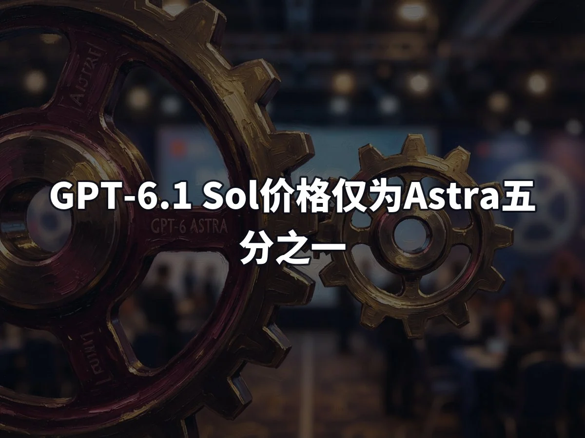 GPT-6.1 Sol价格仅为Astra五分之一