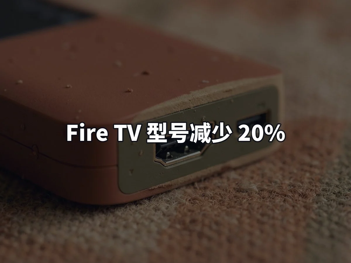 Fire TV 型号减少 20%
