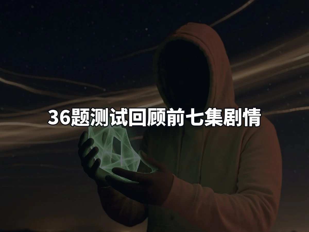 36题测试回顾前七集剧情