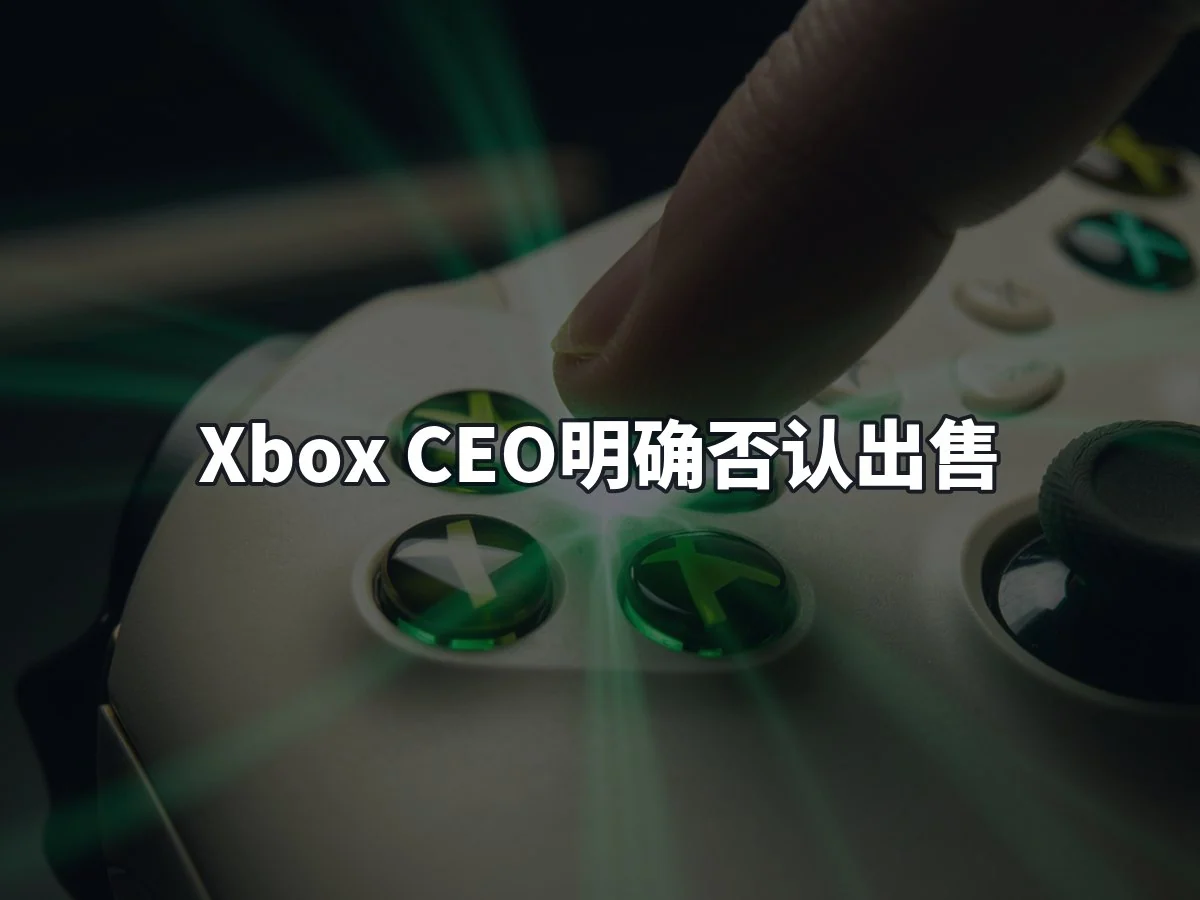 Xbox CEO明确否认出售
