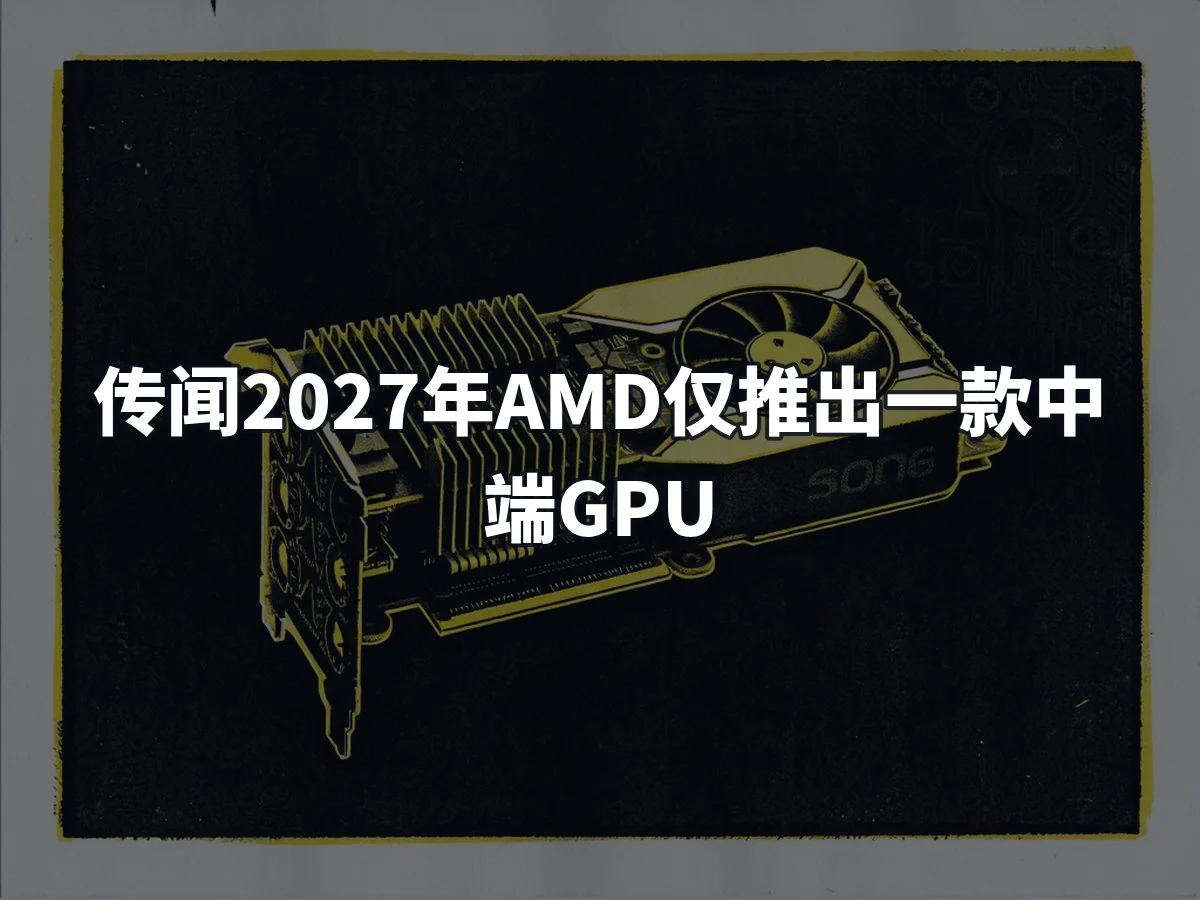 传闻2027年AMD仅推出一款中端GPU