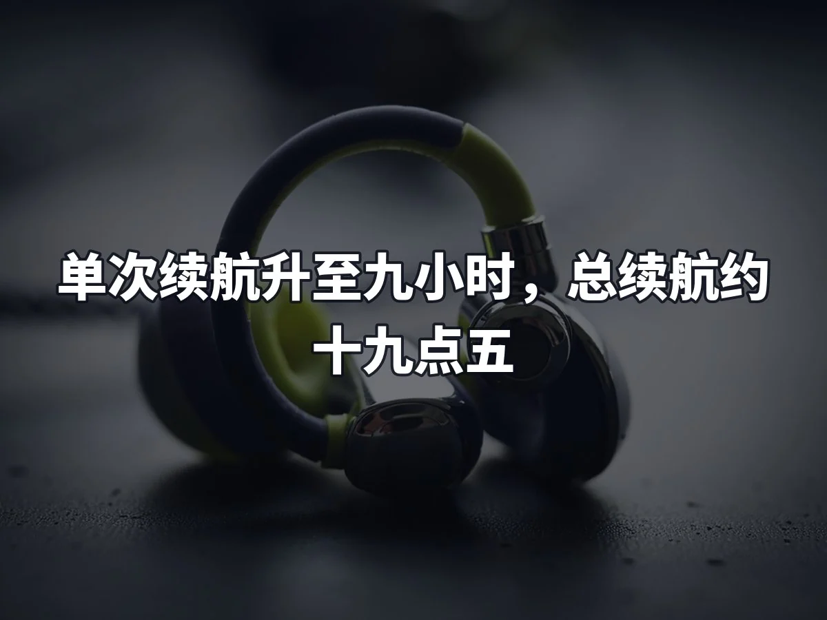 单次续航升至九小时,总续航约十九点五