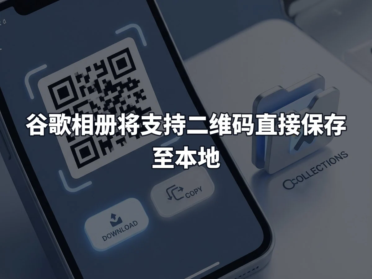 谷歌相册将支持二维码直接保存至本地