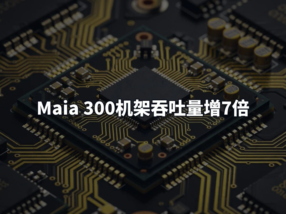 Maia 300机架吞吐量增7倍