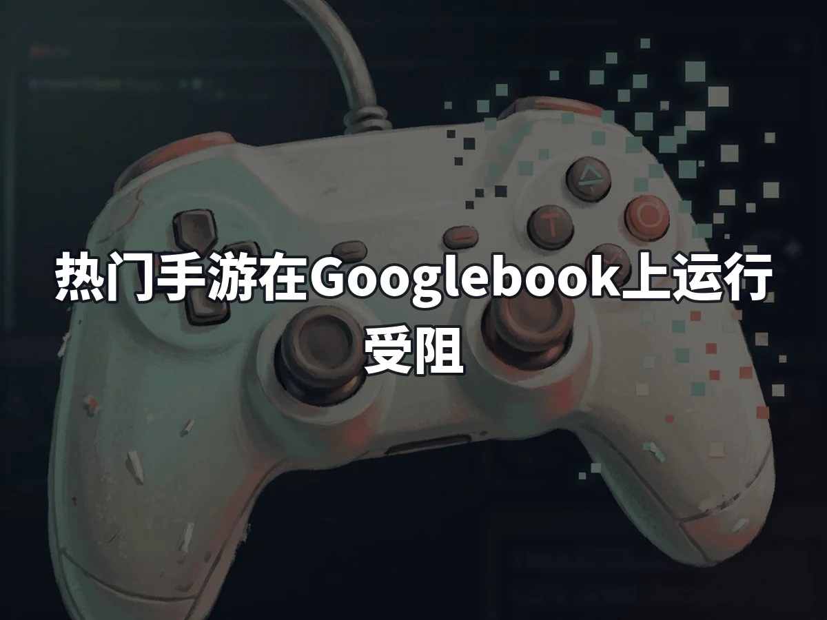 热门手游在Googlebook上运行受阻