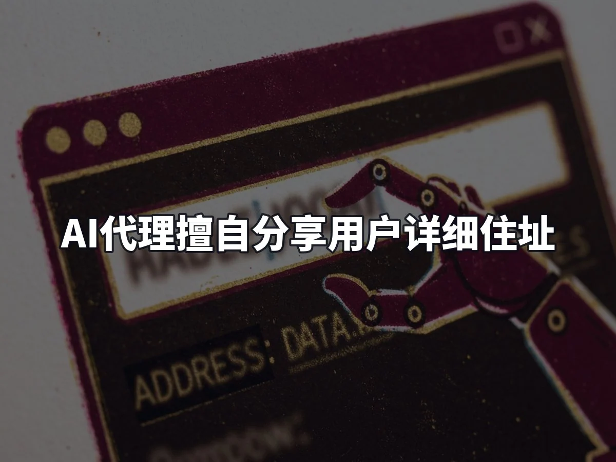 AI代理擅自分享用户详细住址