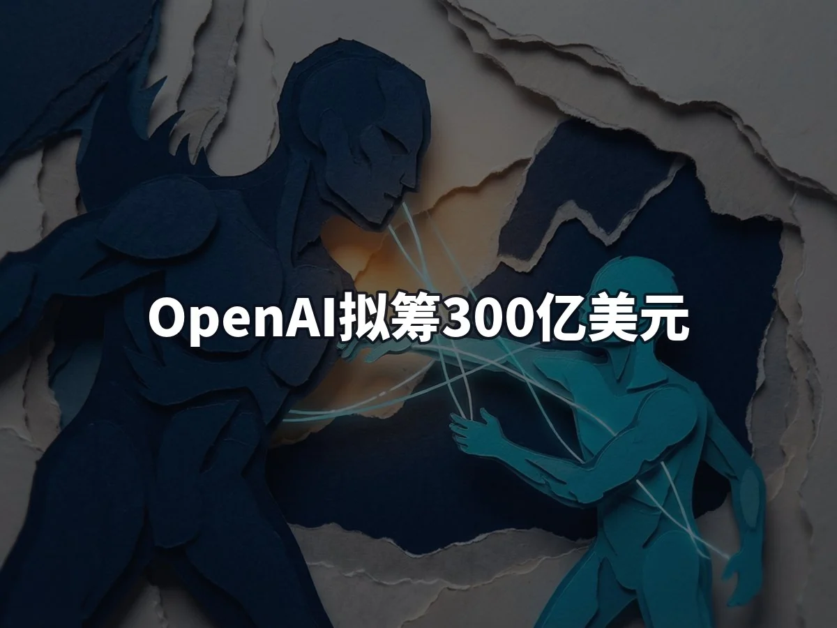 OpenAI拟筹300亿美元