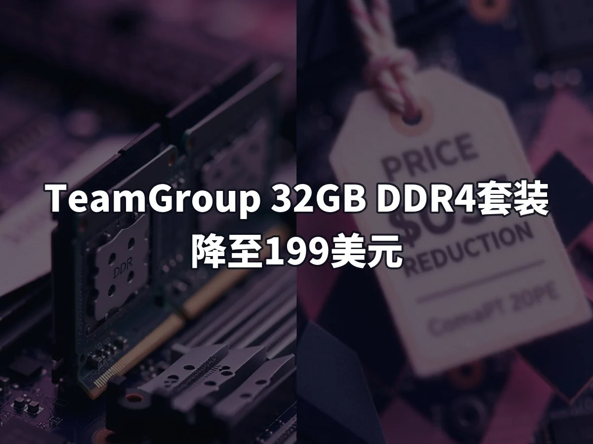 TeamGroup 32GB DDR4套装降至199美元
