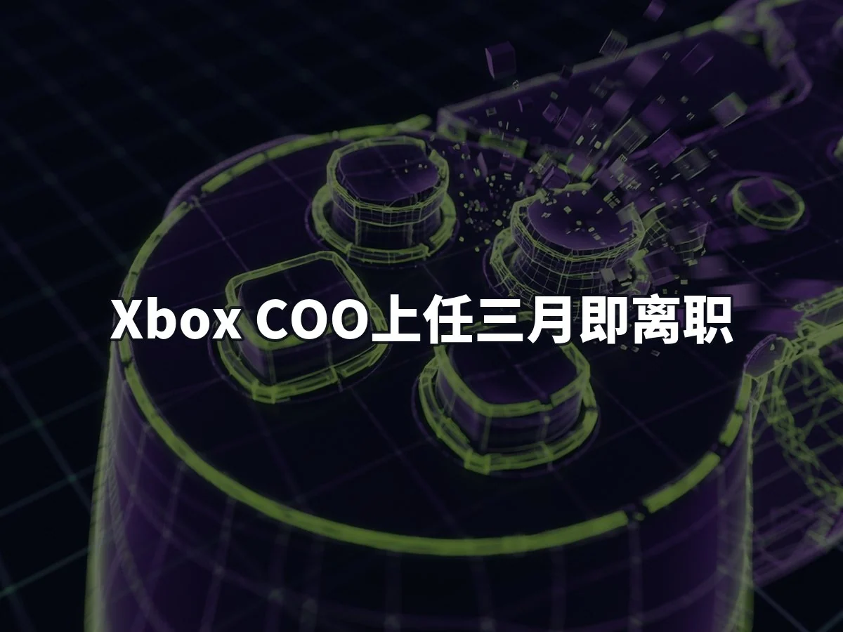 Xbox COO上任三月即离职