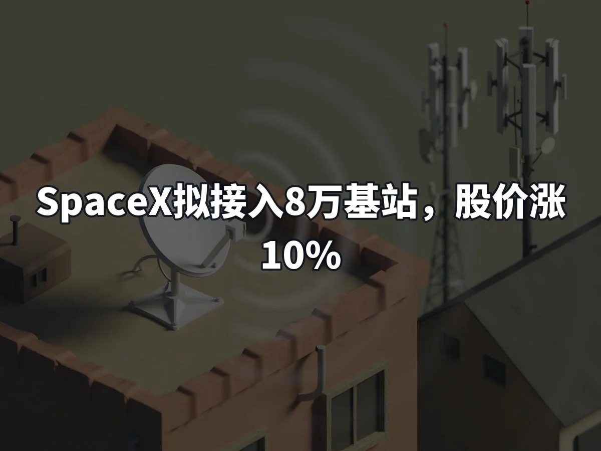 SpaceX拟接入8万基站,股价涨10%