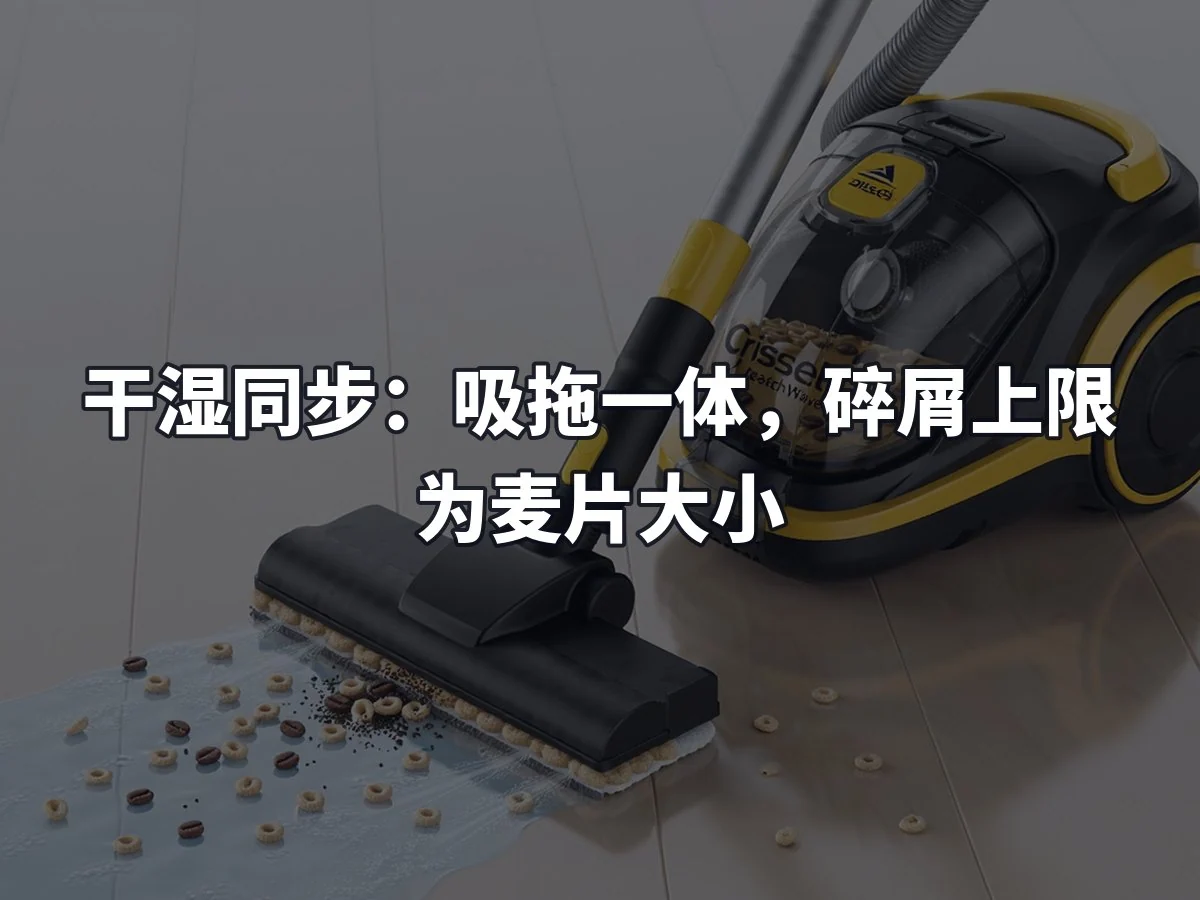 干湿同步：吸拖一体，碎屑上限为麦片大小