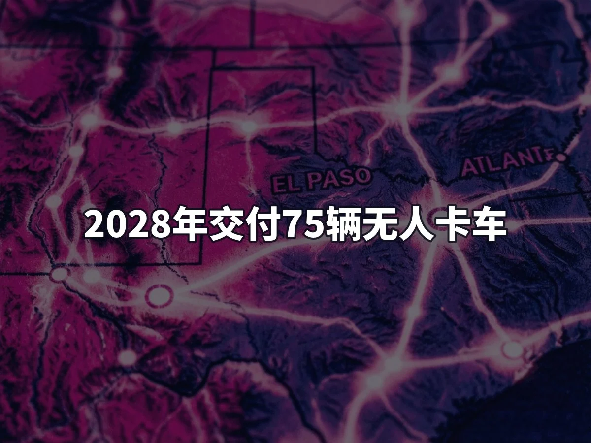 2028年交付75辆无人卡车