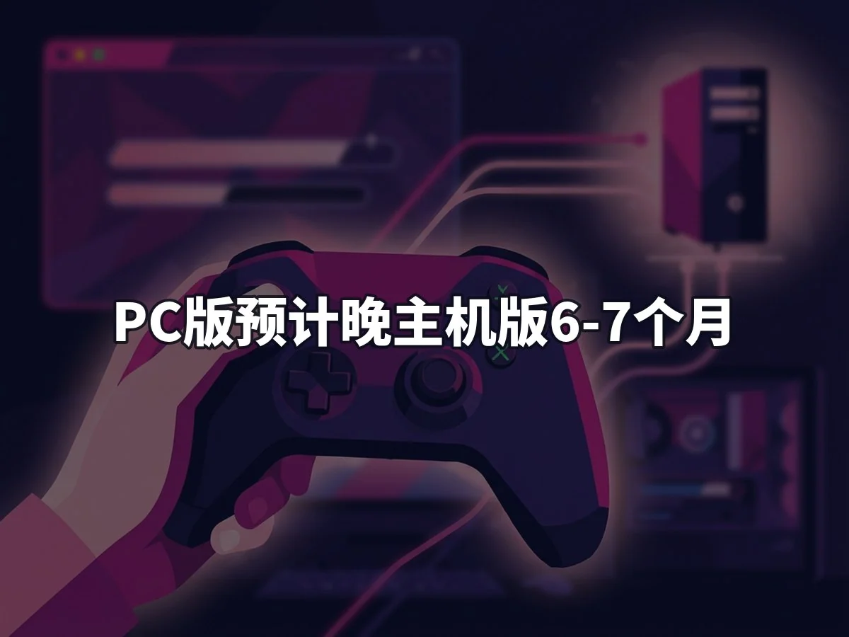 PC版预计晚主机版6-7个月