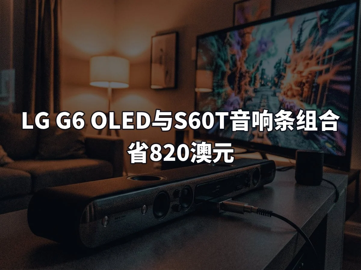 LG G6 OLED与S60T音响条组合省820澳元
