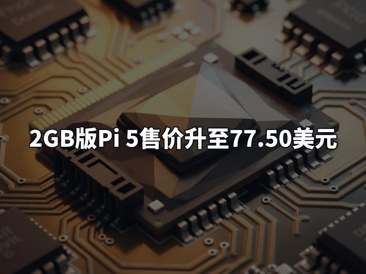 2GB版Pi 5售价升至77.50美元