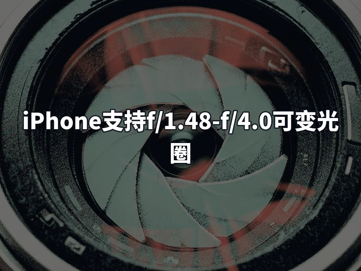 iPhone支持f/1.48-f/4.0可变光圈