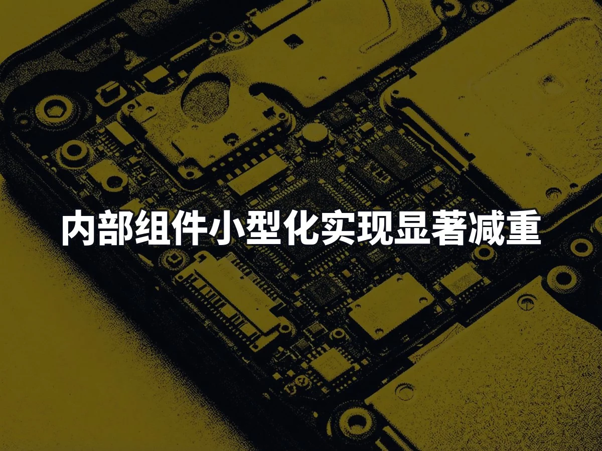 内部组件小型化实现显著减重
