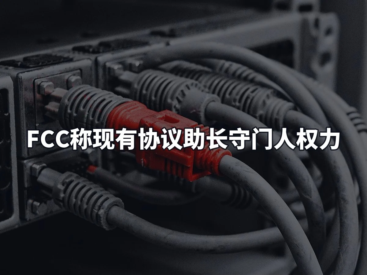 FCC称现有协议助长守门人权力