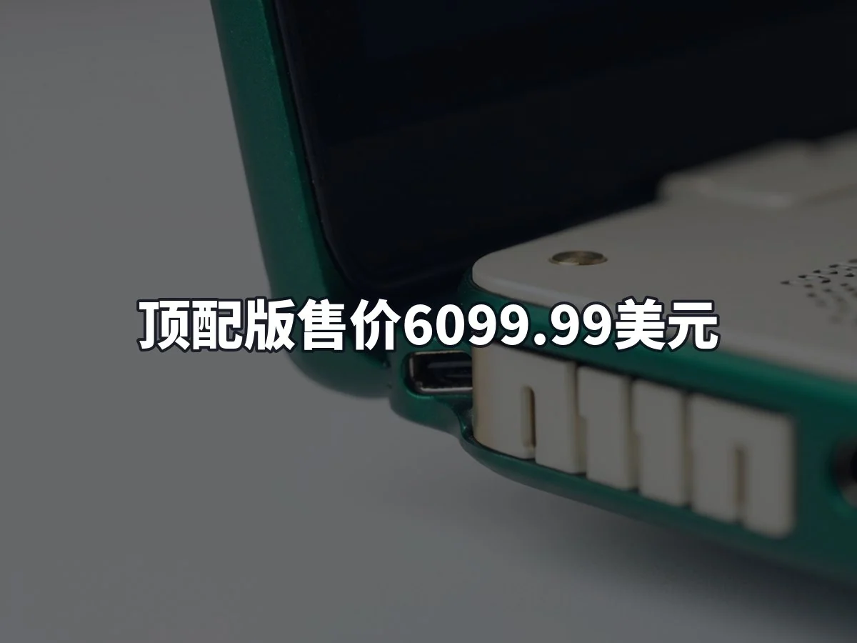 顶配版售价6099.99美元