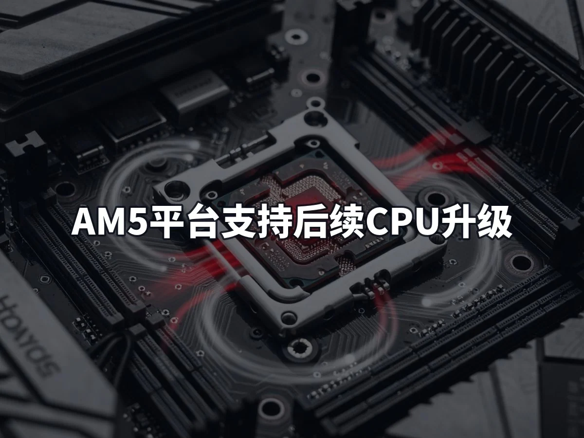 AM5平台支持后续CPU升级