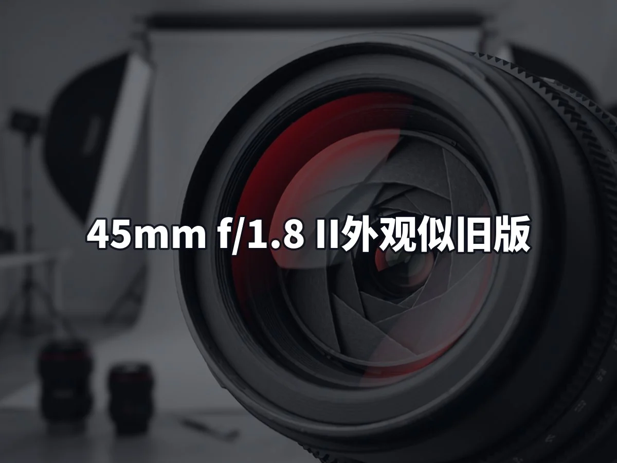 45mm f/1.8 II外观似旧版