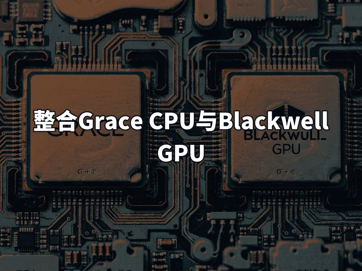 整合Grace CPU与Blackwell GPU