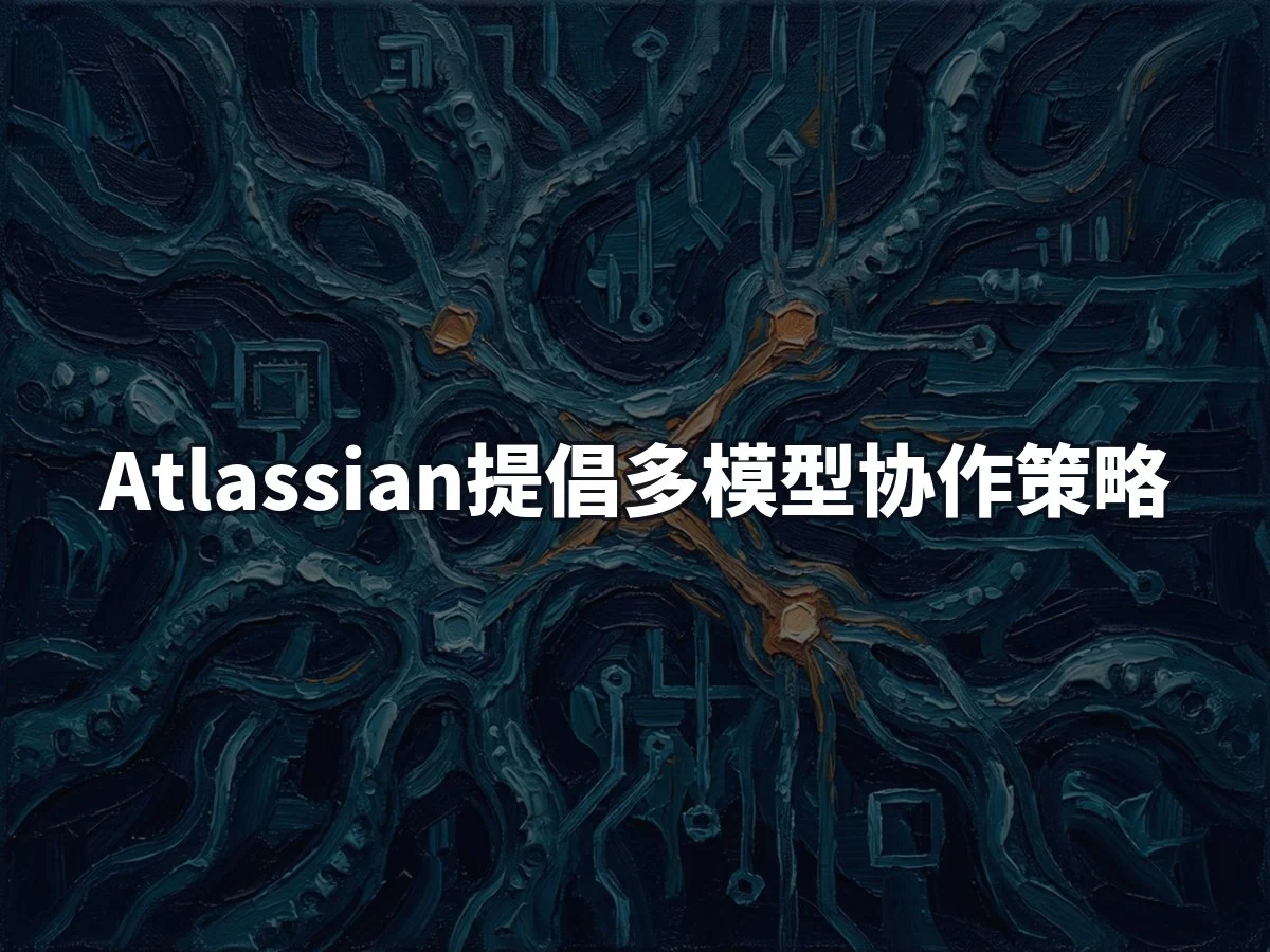 Atlassian提倡多模型协作策略